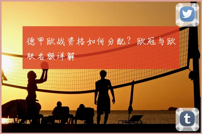 德甲欧战资格如何分配?欧冠与欧联名额详解