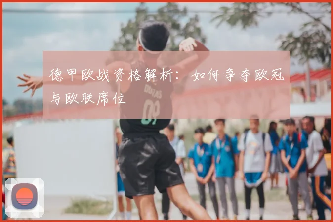 德甲欧战资格解析：如何争夺欧冠与欧联席位