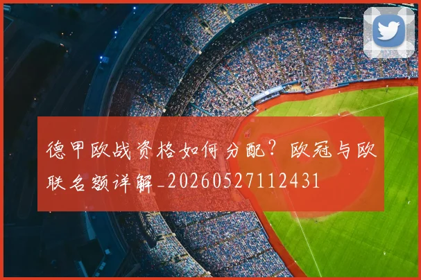 德甲欧战资格如何分配？欧冠与欧联名额详解_20260527112431